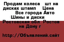 Продам колеса 4 шт на дисках штамп. › Цена ­ 4 000 - Все города Авто » Шины и диски   . Ростовская обл.,Ростов-на-Дону г.